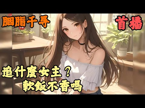 【都市言情】🔥《首播》💥【追什麼女主？軟飯不香嗎】胭脂千寻 1-124章節 有個反差極強的女友是種什麼體驗，明明是個拒人千里的冰山美人，可只要一到家就為了我放下一切偽裝，