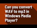 Can you convert WAV to mp3 in Windows Media Player?