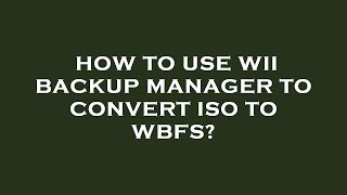How to use wii backup manager to convert iso to wbfs?