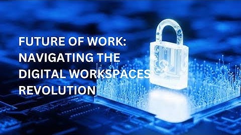 Future of work: Navigating the Digital Workspaces Revolution