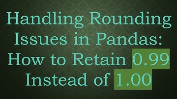 Handling Rounding Issues in Pandas: How to Retain 0.99 Instead of 1.00