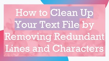 How to Clean Up Your Text File by Removing Redundant Lines and Characters