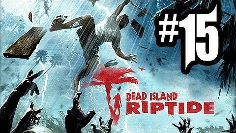Dead Island Riptide - Gameplay Walkthrough Part 15 - Chapter 4 (Xbox 360/PS3/PC HD)