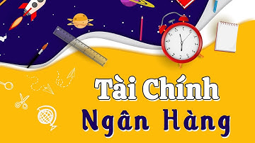 Ngành Tài Chính Ngân Hàng Là Gì? Học Những Gì? Sau Ra Trường Làm Gì?