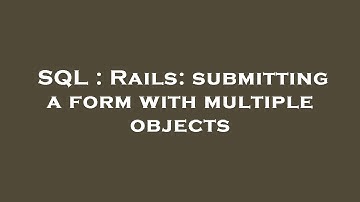SQL : Rails: submitting a form with multiple objects