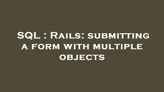 SQL : Rails: submitting a form with multiple objects