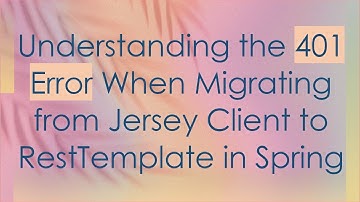 Understanding the 401 Error When Migrating from Jersey Client to RestTemplate in Spring