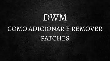 Entendendo, aplicando e removendo PATCHES no DWM.