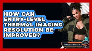 How Can Entry-level Thermal Imaging Resolution Be Improved? - Tactical Locker Experts