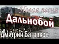 Дальнобой - груз тяжелый за спиной...Дмитрий Батраков! Новая песня!