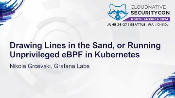 Drawing Lines in the Sand, or Running Unprivileged eBPF in Kubernetes - Nikola Grcevski