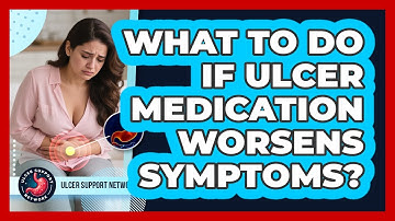What To Do If Ulcer Medication Worsens Symptoms? - Ulcer Support Network