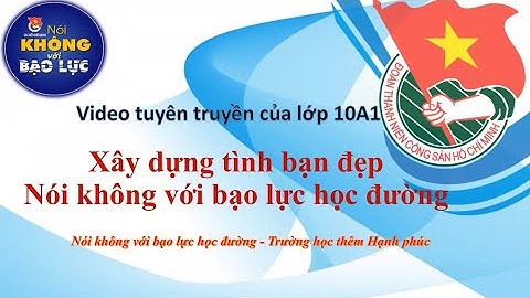 Video tuyên truyền của lớp 10A1 Xây dựng tình bạn đẹp-Nói không với bạo lực học đường