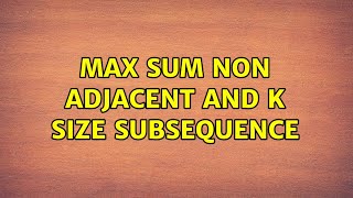 Max sum non adjacent and k size subsequence