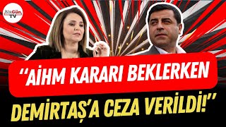 Ayşegül Doğan’dan, Selahattin Demirtaş tepkisi! “AİHM KARARI BEKLERKEN CEZA VERİLDİ!”