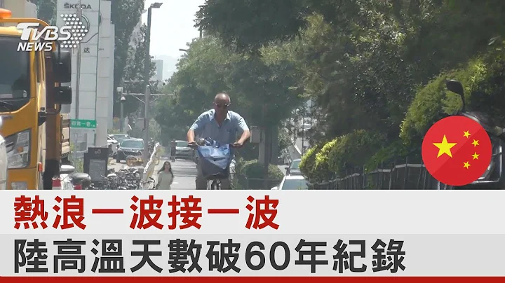 熱浪一波接一波 陸高溫天數破60年紀錄｜TVBS新聞 - 天天要聞