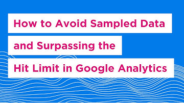 How to Avoid Sampled Data and Surpassing the Hit Limit in Google Analytics