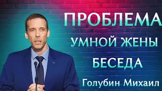 ПРОПОВЕДЬ//ПРОБЛЕМА УМНОЙ ЖЕНЫ//ГОЛУБИН МИХАИЛ ЛЮБОВЬ ХРИСТА 