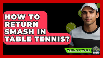 How To Return Smash In Table Tennis? - The Racket Xpert