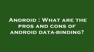 Android : What are the pros and cons of android data-binding?