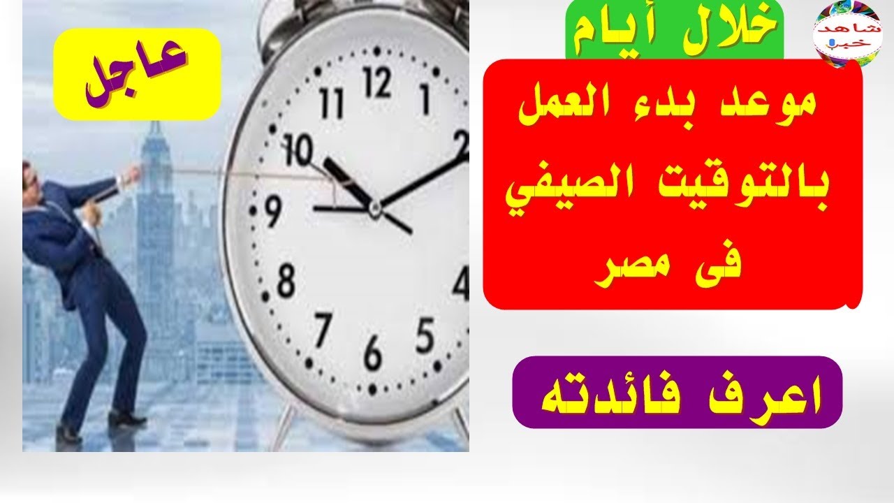 اضبط ساعتك موعد بدء العمل بـ التوقيت الصيفي 2024 في مصر وما فائدة ...