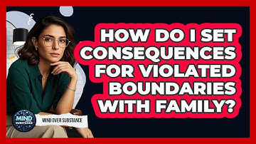 How Do I Set Consequences For Violated Boundaries With Family? - Mind Over Substance