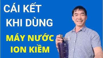 Cái kết khi dùng máy nước ion kiềm - Đào Đình Cây