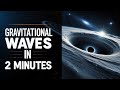 Gravitational Waves in 2 Minutes