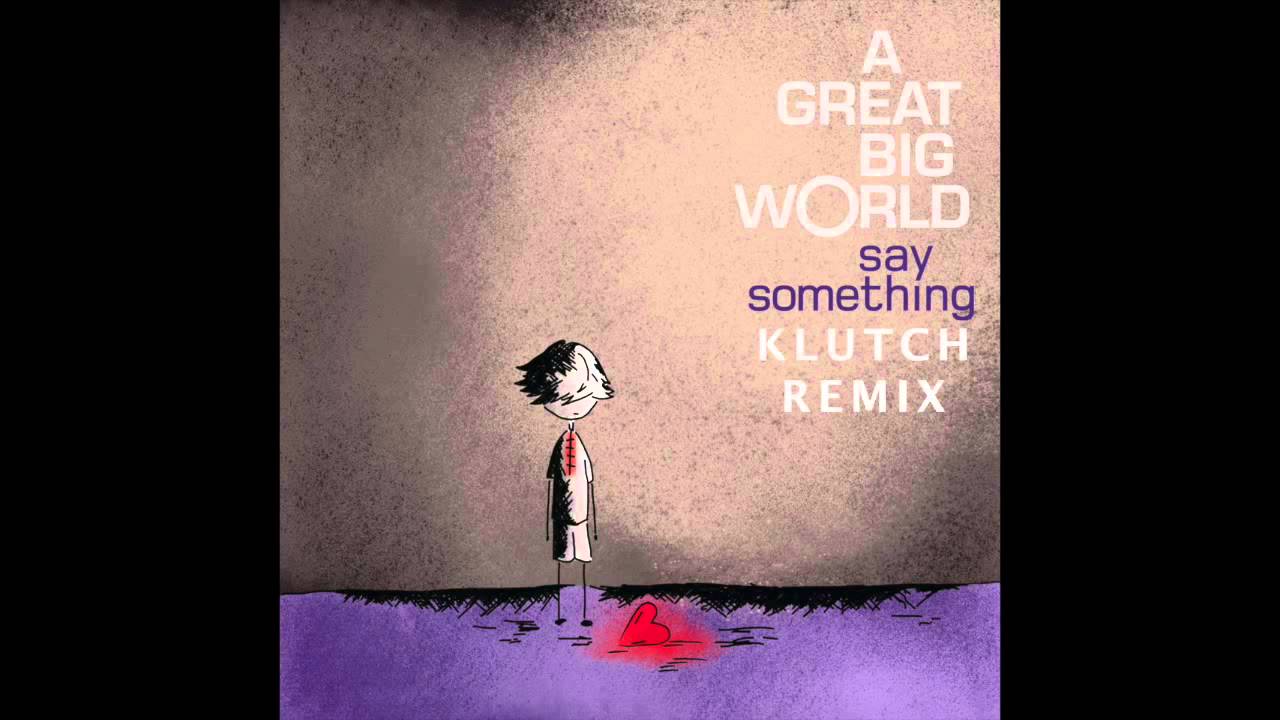 A Great Big World Say Something (Klutch Remix) YouTube A Great Big World Say Something (Klutch Remix) YouTube