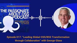 Passionate About OSS Podcast Ep017: Leading Global OSS/BSS Collaboration with George Glass