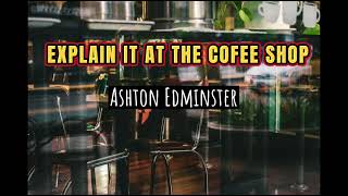 [Lyrics] - Explain It At The Coffee Shop - Ashton Edminster