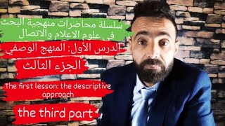 المنهج الوصفي -الحلقة3- الجزء3- سلسلة محاضرات منهجية البحث في علوم الاعلام والاتصال.