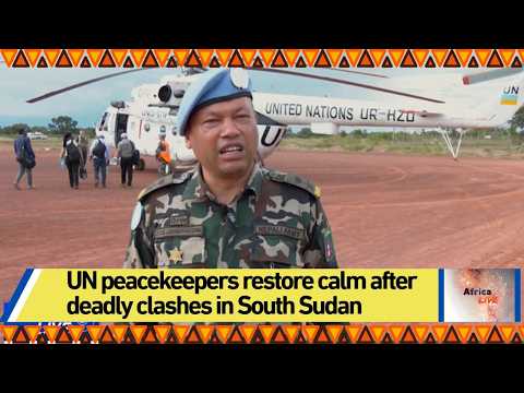 UN peacekeepers restore calm after deadly clashes in South Sudan