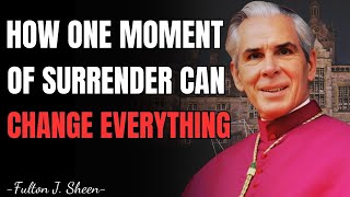 HOW ONE MOMENT OF SURRENDER CAN CHANGE EVERYTHING – FULTON SHEEN MESSAGES