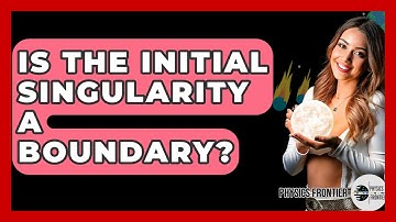 Is The Initial Singularity A Boundary? - Physics Frontier