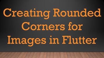 Creating Rounded Corners for Images in Flutter
