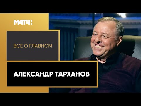 «Все о главном». Александр Тарханов