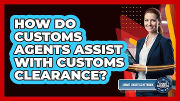 How Do Customs Agents Assist With Customs Clearance?