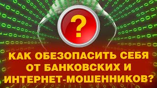 КАК ОБЕЗОПАСИТЬ СЕБЯ ОТ БАНКОВСКИХ И ИНТЕРНЕТ-МОШЕННИКОВ?