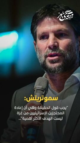 سموتريتش: يجب قول الحقيقة وهي أن إعادة المحتجزين من غزة ليست الهدف الأكثر أهمية
