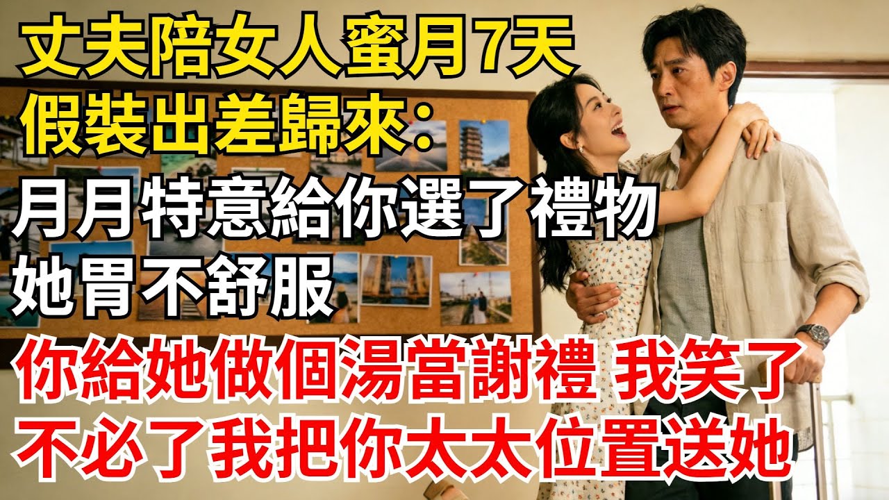 丈夫陪女人蜜月7天，假裝出差歸來，“月月特意給你選了禮物，她胃不舒服你給她做個湯當謝禮”我笑了“不必了我把你太太位置#女頻爽文#家庭倫理#婆媳過招