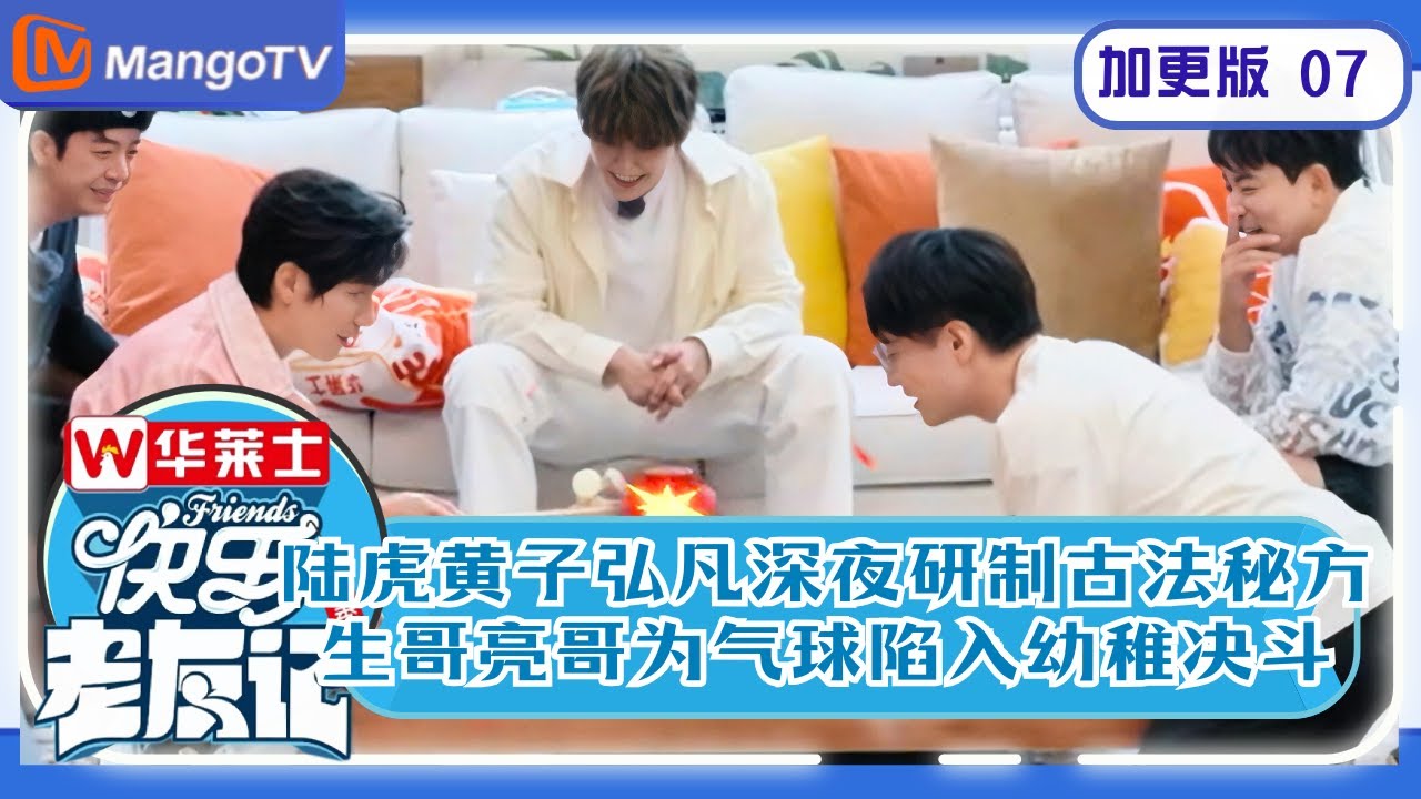 【欢乐重聚】加更版EP7 ​​​​陆虎黄子弘凡深夜研制古法秘方 0713为气球陷入幼稚决斗 ​ |《快乐老友记2》Happy Friends2 MangoTV