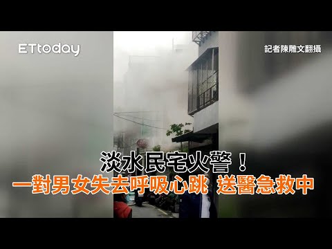 淡水民宅火警！一對男女失去呼吸心跳　送醫急救中