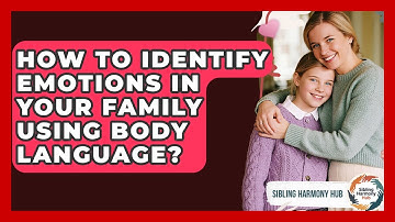 How To Identify Emotions In Your Family Using Body Language? - Sibling Harmony Hub