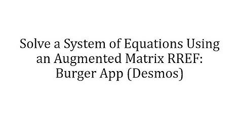 Solve a System of Equations Using an Augmented Matrix RREF: Burger App (Desmos)