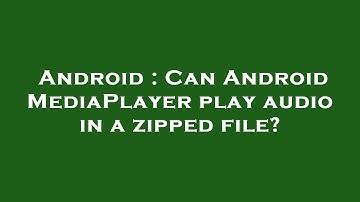 Android : Can Android MediaPlayer play audio in a zipped file?