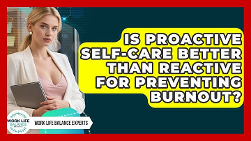 Is Proactive Self-care Better Than Reactive For Preventing Burnout? - Work Life Balance Experts