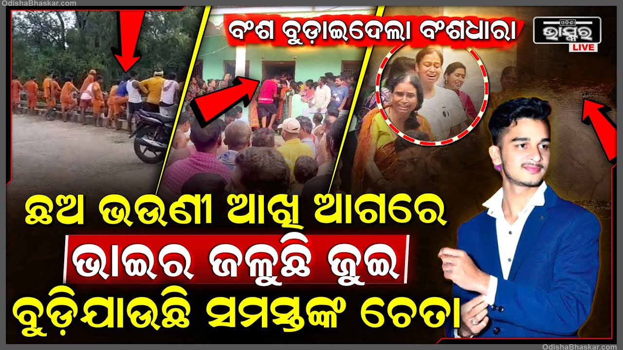 ବଂଶ ବୁଡ଼ିଗଲା, ଛାତି ଫଟାଇ କାନ୍ଦୁଛି ପୁରା ଗାଁ, ଛଅ ଭଉଣୀ ଆଖି ଆଗରେ ଭାଇର ଜଳୁଛି ଜୁଇ, ବୁଡ଼ିଯାଉଛି ସମସ୍ତଙ୍କ ଚେତା.