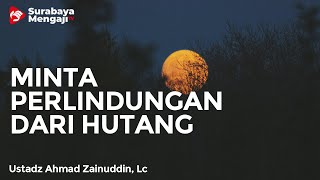 Minta Perlindungan Agar Tidak Terlilit Hutang - Ustadz Ahmad Zainuddin, Lc
