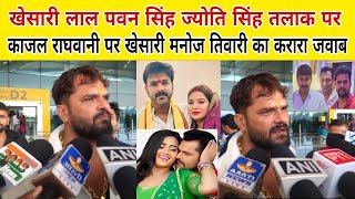 Khesari Lal Pawan Singh ज्योति सिंह के तलाक पर काजल राघवानी खेसारी बोले मनोज तिवारी के करारा जवाब